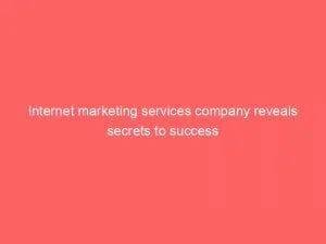 Internet Marketing Services Company Reveals Secrets To Success 1 Internet Marketing Services Company Reveals Secrets To Success 151571