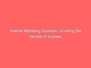 internet marketing solutions unveiling the secrets of success 150159