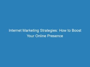 Internet Marketing Strategies How To Boost Your Online Presence 149750