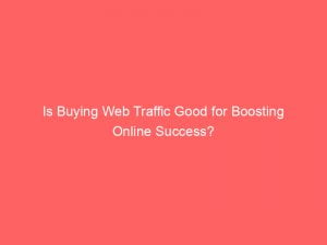 is buying web traffic good for boosting online success 143854