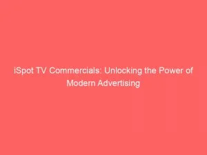 Ispot Tv Commercials Unlocking The Power Of Modern Advertising 148812