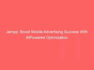 Jampp: Boost Mobile Advertising Success With Aipowered Optimization 1 Jampp Boost Mobile Advertising Success With Aipowered Optimization 146773