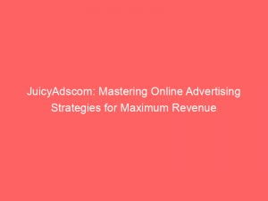 juicyadscom mastering online advertising strategies for maximum revenue 151869