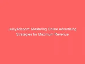 Juicyadscom Mastering Online Advertising Strategies For Maximum Revenue 151869