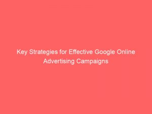 key strategies for effective google online advertising campaigns 158318 1