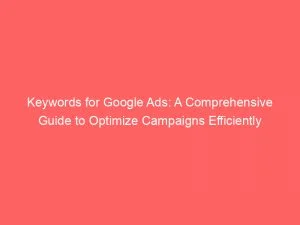 Keywords For Google Ads A Comprehensive Guide To Optimize Campaigns Efficiently 150523