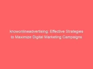 knowonlineadvertising effective strategies to maximize digital marketing campaigns 151783