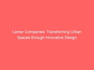 lamar companies transforming urban spaces through innovative design 149127