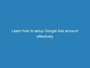 learn how to setup google ads account effectively 149897