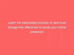 Learn The Stepbystep Process Of Cara Buat Google Ads Effectively To Boost Your Online Presence! 6 Learn The Stepbystep Process Of Cara Buat Google Ads Effectively To Boost Your Online Presence 151339