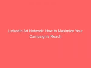 linkedin ad network how to maximize your campaigns reach 147836