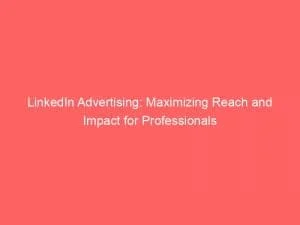 Linkedin Advertising: Maximizing Reach And Impact For Professionals 1 Linkedin Advertising Maximizing Reach And Impact For Professionals 148148