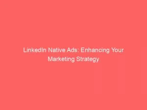 Linkedin Native Ads: Enhancing Your Marketing Strategy 1 Linkedin Native Ads Enhancing Your Marketing Strategy 147838