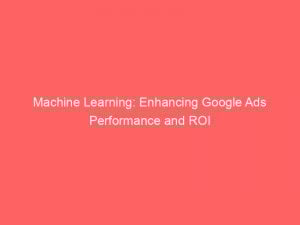 machine learning enhancing google ads performance and roi 152046