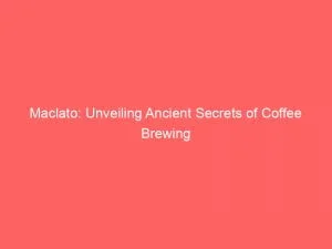 Maclato: Unveiling Ancient Secrets Of Coffee Brewing 5 Maclato Unveiling Ancient Secrets Of Coffee Brewing 146507