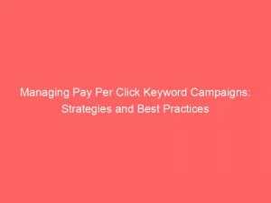 Managing Pay Per Click Keyword Campaigns: Strategies And Best Practices 8 Managing Pay Per Click Keyword Campaigns Strategies And Best Practices 151577