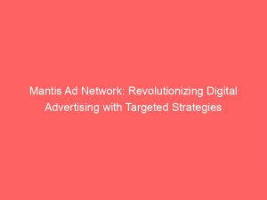 mantis ad network revolutionizing digital advertising with targeted strategies 146914