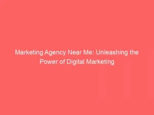 Marketing Agency Near Me Unleashing The Power Of Digital Marketing 149280
