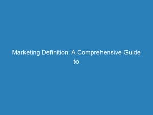 marketing definition a comprehensive guide to effective strategies 145115