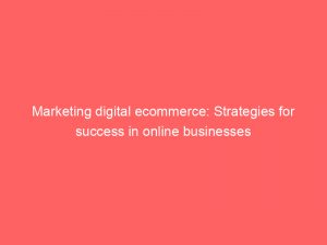 marketing digital ecommerce strategies for success in online businesses 151473