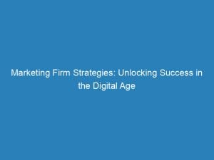 Marketing Firm Strategies Unlocking Success In The Digital Age 149283