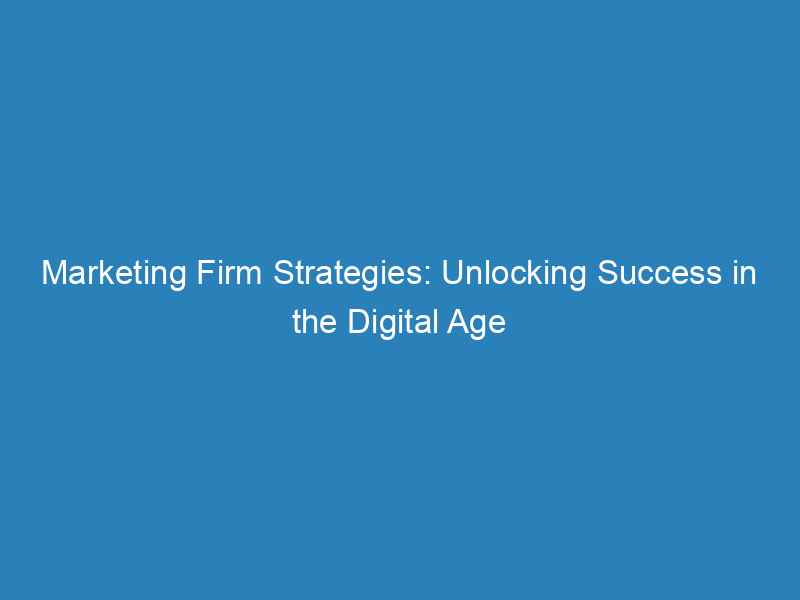 Marketing Firm Strategies: Unlocking Success In The Digital Age ...