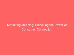 marketing meaning unlocking the power of consumer connection 145084