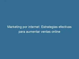 Marketing Por Internet: Estrategias Efectivas Para Aumentar Ventas Online 1 Marketing Por Internet Estrategias Efectivas Para Aumentar Ventas Online 151042