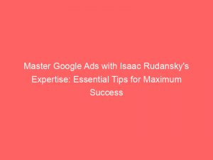 master google ads with isaac rudanskys expertise essential tips for maximum success 158927 1