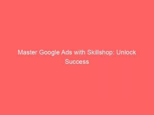 master google ads with skillshop unlock success 148396