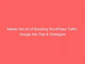 Master The Art Of Boosting Wordpress Traffic: Google Ads Tips &Amp; Strategies 4 Master The Art Of Boosting Wordpress Traffic Google Ads Tips Strategies 150323