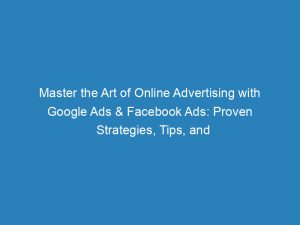 master the art of online advertising with google ads facebook ads proven strategies tips and insights 150712