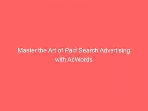 master the art of paid search advertising with adwords 150537