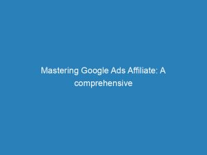 mastering google ads affiliate a comprehensive guide 157944 1