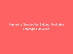 mastering google ads bidding profitable strategies unveiled 150378