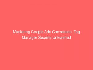 mastering google ads conversion tag manager secrets unleashed 159341 1