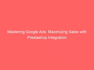 mastering google ads maximizing sales with prestashop integration 159882 1
