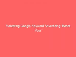 mastering google keyword advertising boost your marketing strategy 159964 1