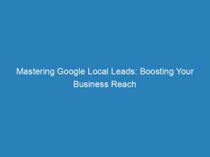 mastering google local leads boosting your business reach 150070