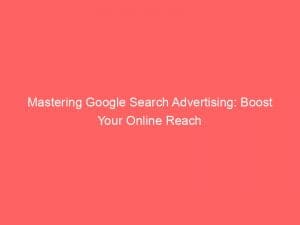 mastering google search advertising boost your online reach 150126