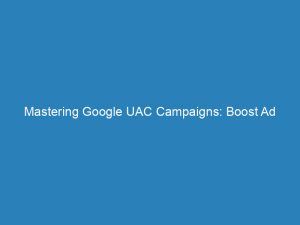 mastering google uac campaigns boost ad performance effortlessly 151973