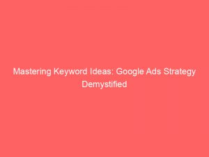 mastering keyword ideas google ads strategy demystified 158340 1