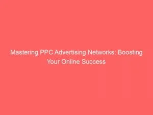 Mastering Ppc Advertising Networks: Boosting Your Online Success 1 Mastering Ppc Advertising Networks Boosting Your Online Success 147228