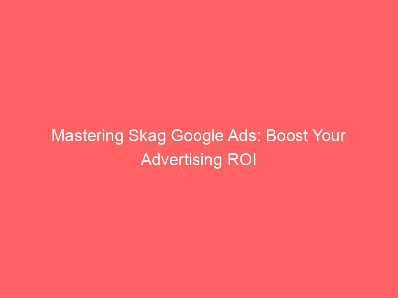 Mastering Skag Google Ads Boost Your Advertising ROI Froggy Ads
