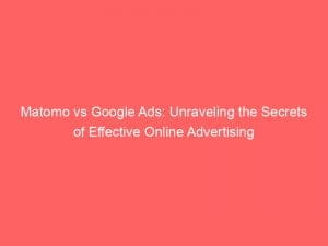 matomo vs google ads unraveling the secrets of effective online advertising 150548