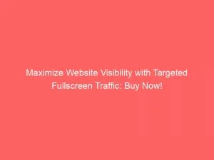 Maximize Website Visibility With Targeted Fullscreen Traffic Buy Now 143885