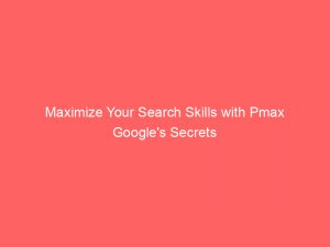 maximize your search skills with pmax googles secrets 149465