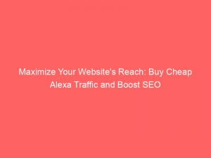 maximize your websites reach buy cheap alexa traffic and boost seo 144165