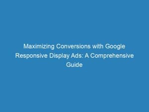 maximizing conversions with google responsive display ads a comprehensive guide 149638