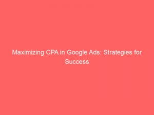 maximizing cpa in google ads strategies for success 148656